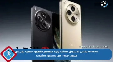 OnePlus يفاجئ الأسواق بهاتف رائد بمعايير متطورة سعره يقل عن مليون جنيه – هل يستحق الشراء؟